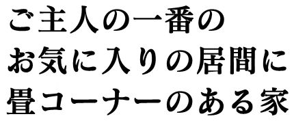 ご主人の一番のお気に入りの居間に畳コーナーのある家