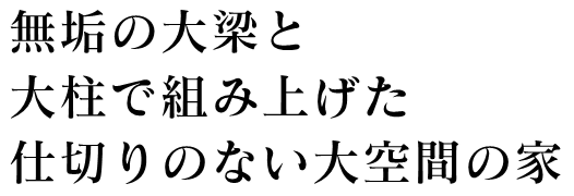 無垢の大梁と大柱で組み上げた仕切りのない大空間の家