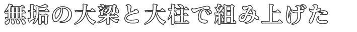 無垢の大梁と大柱で組み上げた