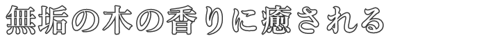 無垢の木の香りに癒される