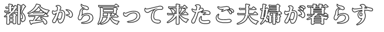 都会から戻って来たご夫婦が暮らす