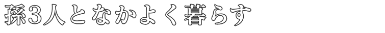 孫3人となかよく暮らす