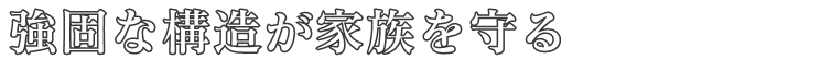 強固な構造が家族を守る